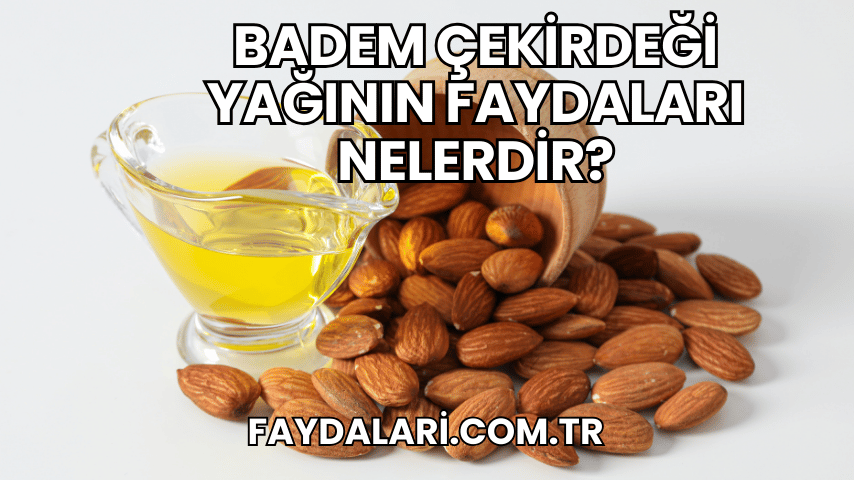 Badem Çekirdeği Yağının Faydaları Nelerdir?