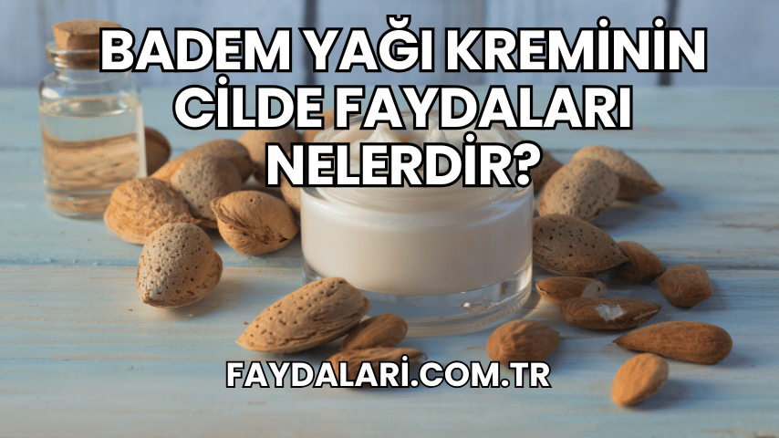 Badem Yağı Kreminin Cilde Faydaları Nelerdir?