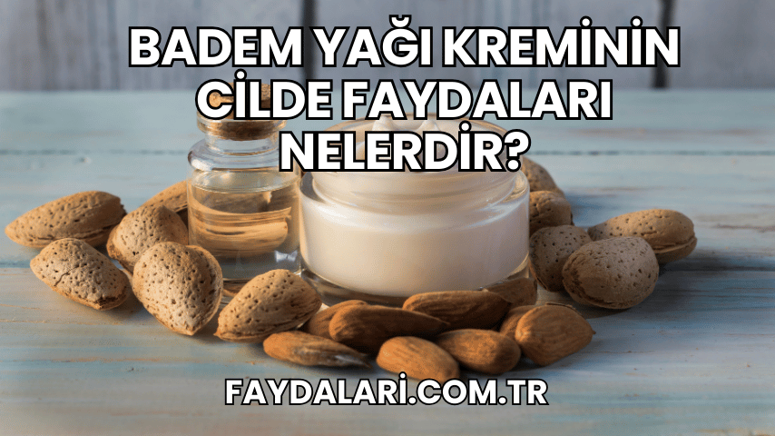 Badem Yağı Kreminin Cilde Faydaları Nelerdir?