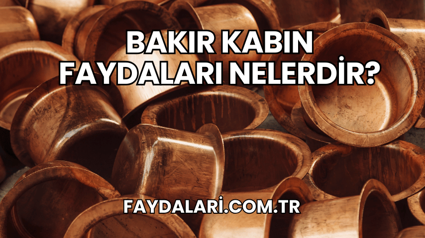 Bakır Kabın Faydaları Nelerdir?