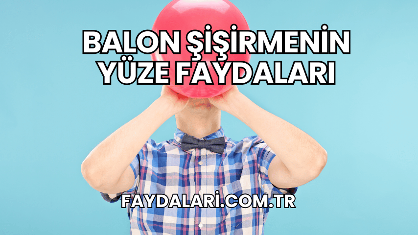 Balon Şişirmenin Yüze Faydaları