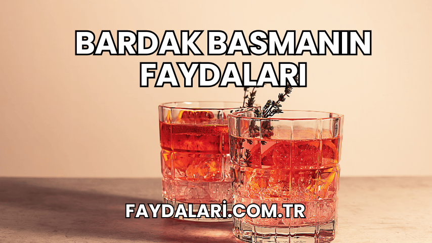 Bardak Basmanın Faydaları