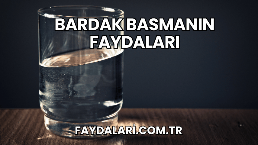 Bardak Basmanın Faydaları