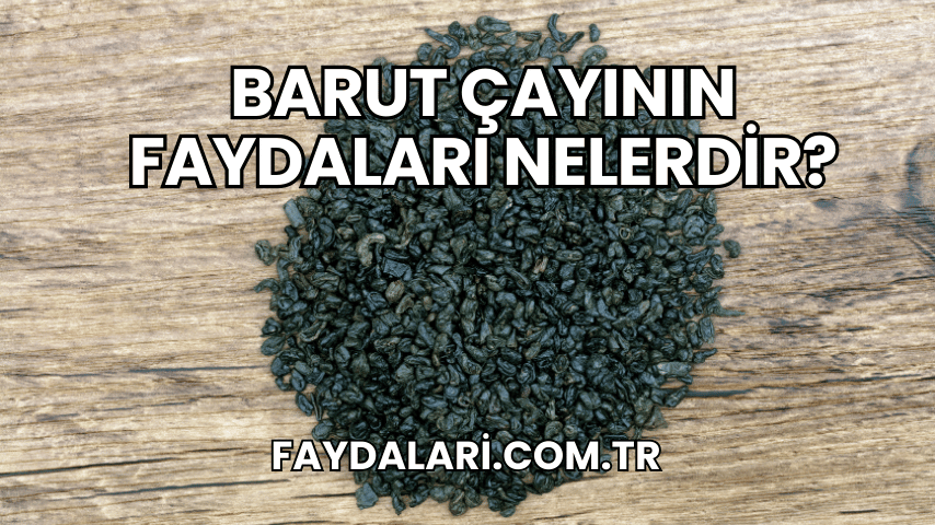 Barut Çayının Faydaları Nelerdir?