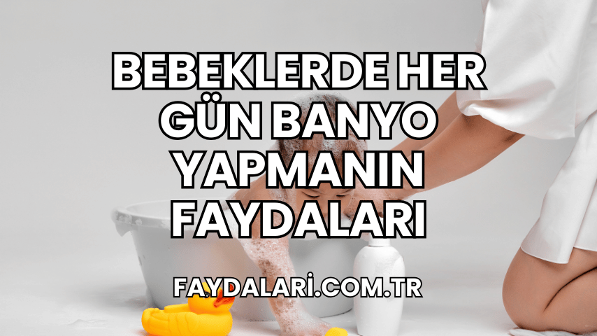 Bebeklerde Her Gün Banyo Yapmanın Faydaları