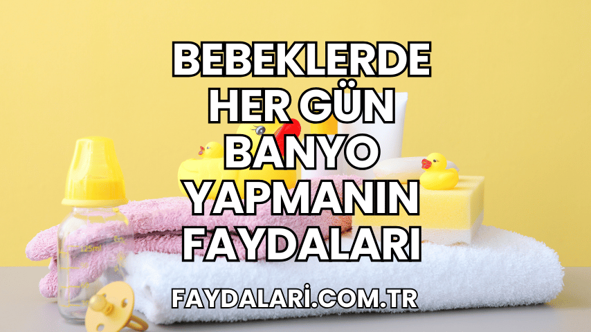 Bebeklerde Her Gün Banyo Yapmanın Faydaları