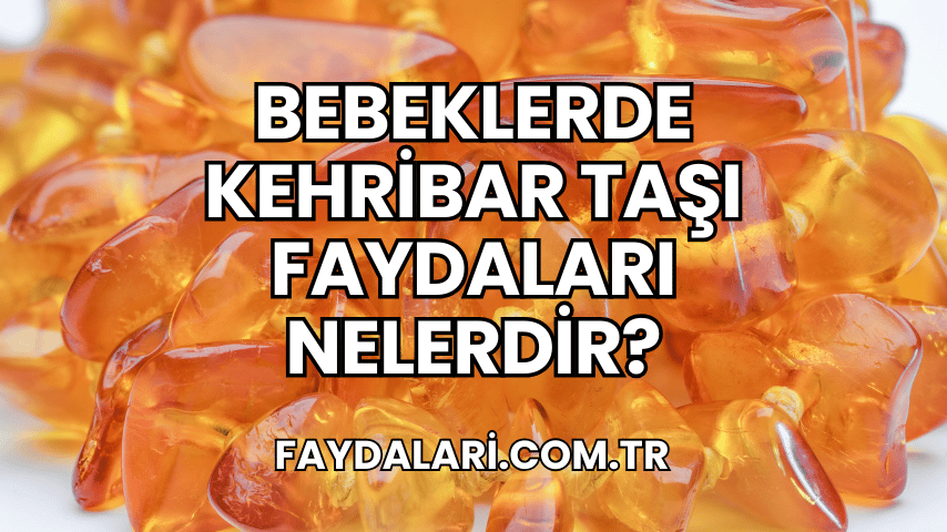 Bebeklerde Kehribar Taşı Faydaları Nelerdir?