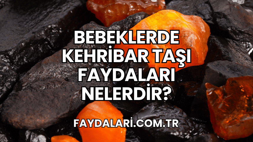 Bebeklerde Kehribar Taşı Faydaları Nelerdir?