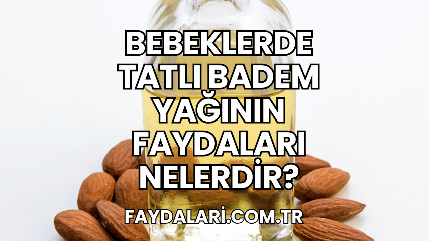 Bebeklerde Tatlı Badem Yağının Faydaları Nelerdir?