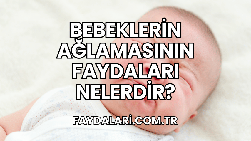 Bebeklerin Ağlamasının Faydaları Nelerdir?