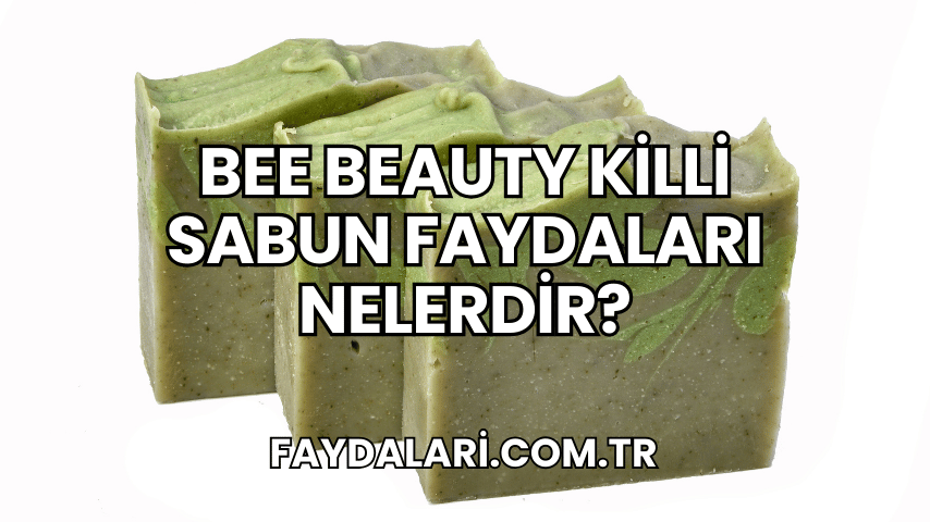 Bee Beauty Killi Sabun Faydaları Nelerdir?