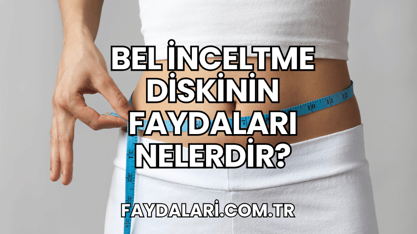 Bel İnceltme Diskinin Faydaları Nelerdir?