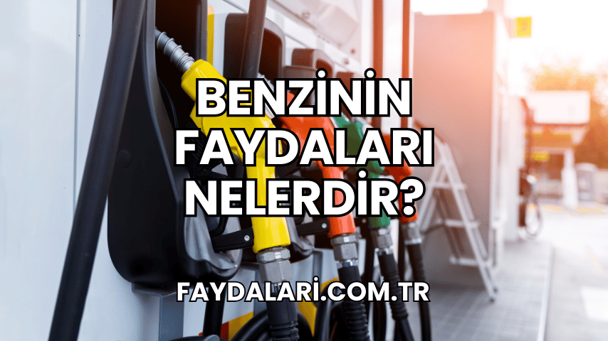 Benzinin Faydaları Nelerdir?