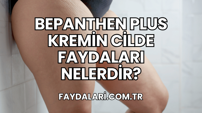 Bepanthen Plus Kremin Cilde Faydaları Nelerdir?