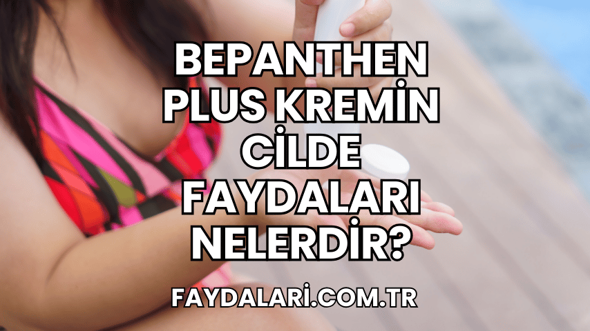 Bepanthen Plus Kremin Cilde Faydaları Nelerdir?