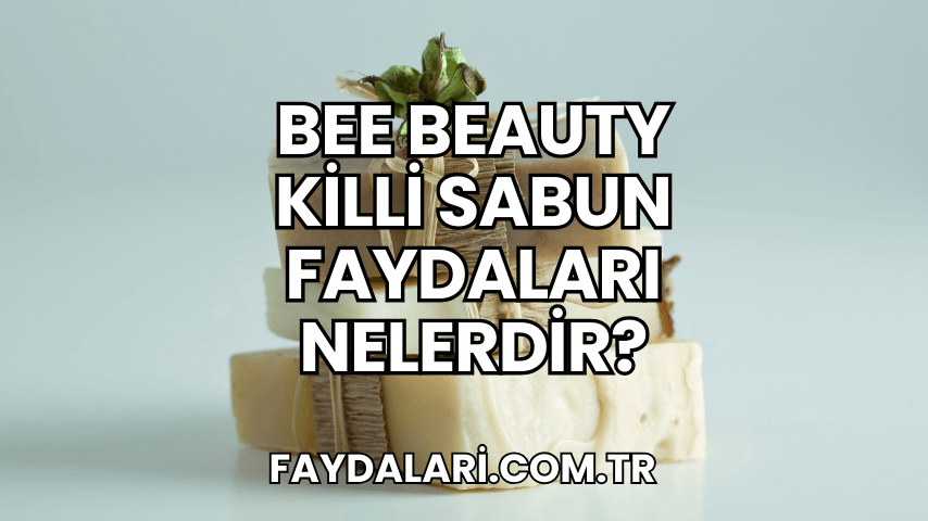 Bee Beauty Killi Sabun Faydaları Nelerdir?