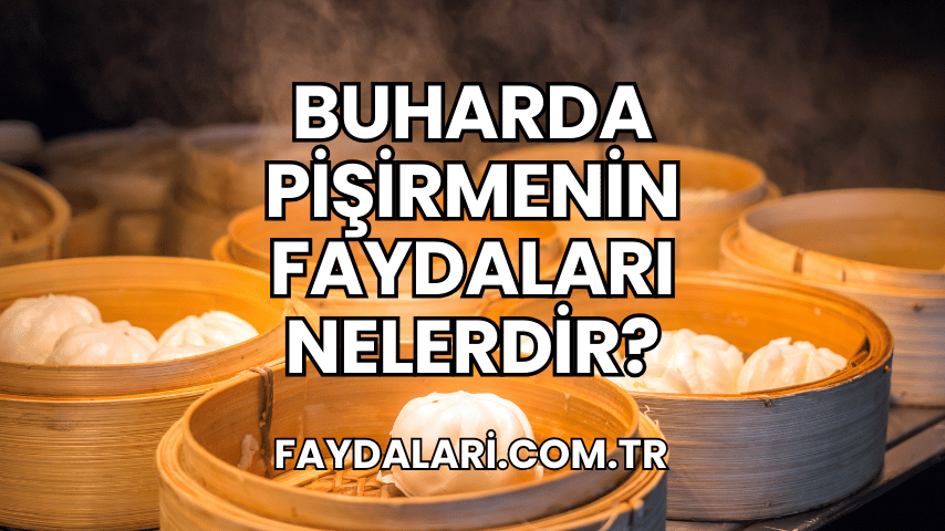 Buharda Pişirmenin Faydaları Nelerdir?