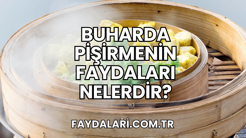 Buharda Pişirmenin Faydaları Nelerdir?