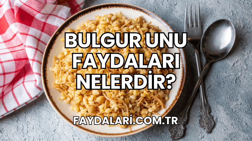 Bulgur Unu Faydaları Nelerdir?