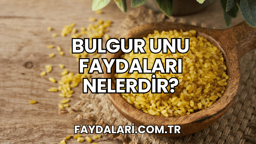 Bulgur Unu Faydaları Nelerdir?