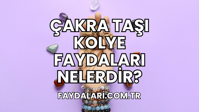 Çakra Taşı Kolye Faydaları Nelerdir?