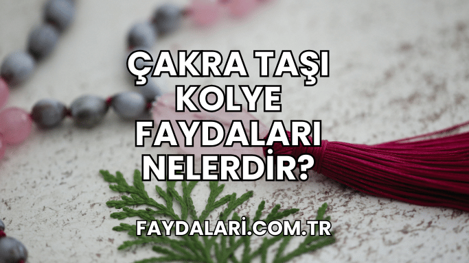 Çakra Taşı Kolye Faydaları Nelerdir?