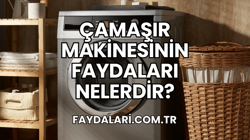 Çamaşır Makinesinin Faydaları Nelerdir?