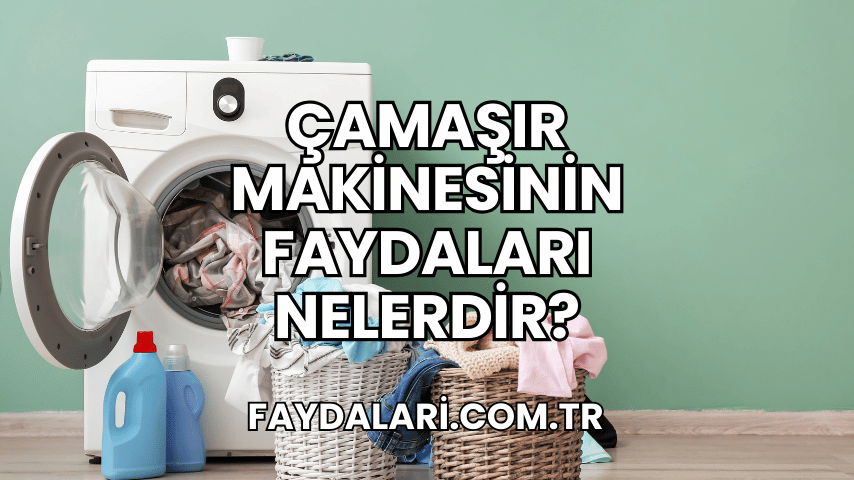 Çamaşır Makinesinin Faydaları Nelerdir?