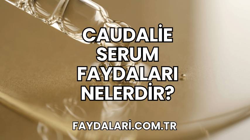 Caudalie Serum Faydaları Nelerdir?