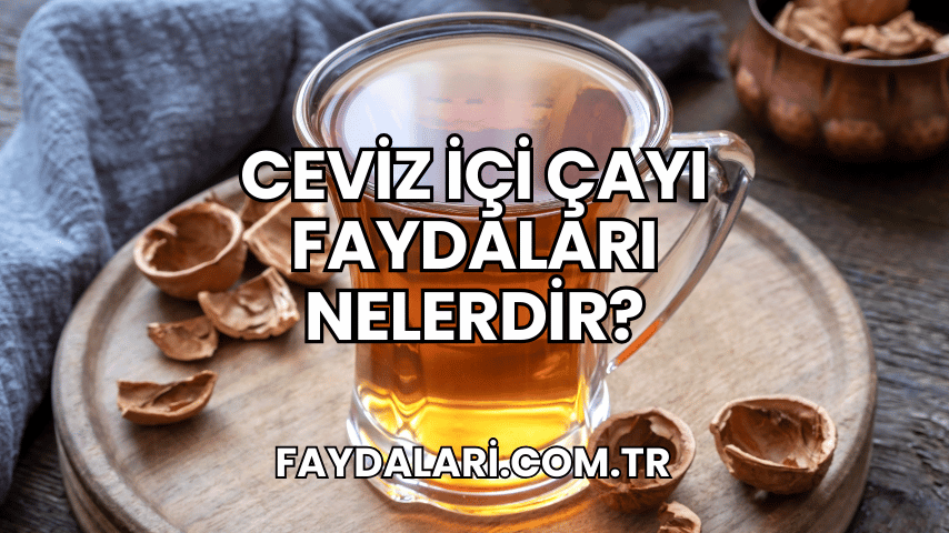 Ceviz İçi Çayı Faydaları Nelerdir?