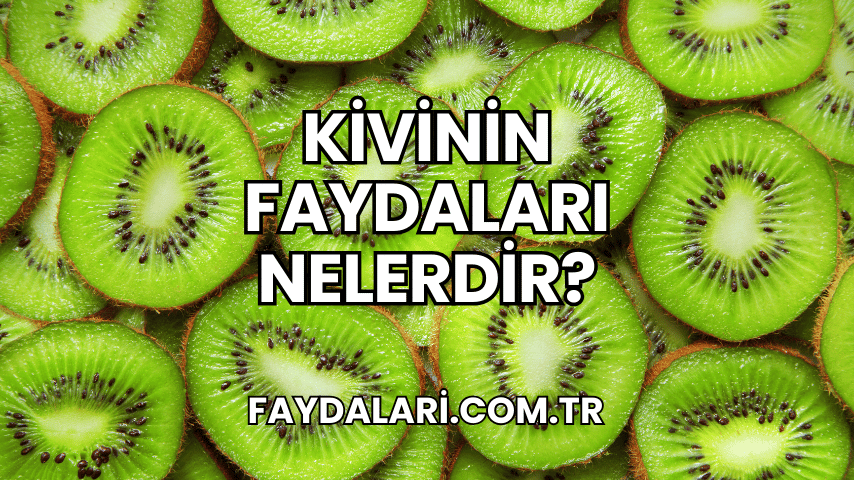 Kivinin Faydaları Nelerdir?