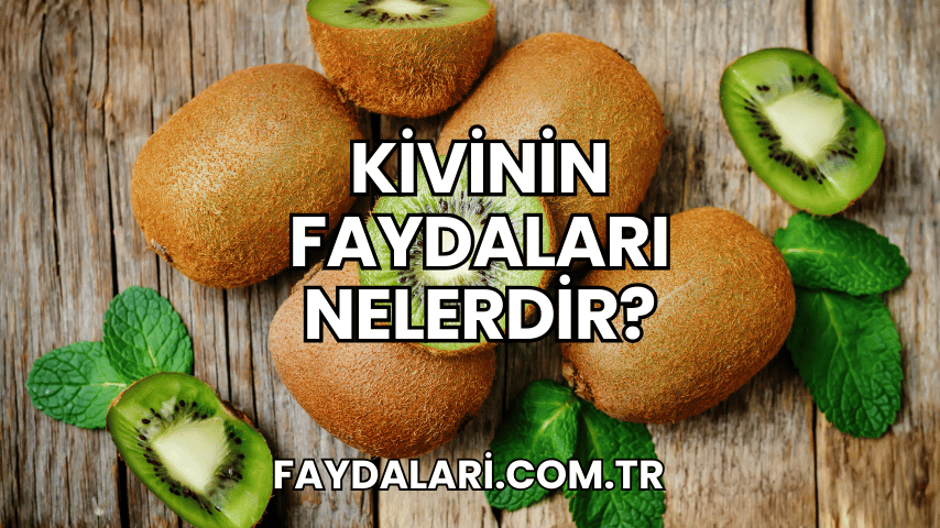 Kivinin Faydaları Nelerdir?