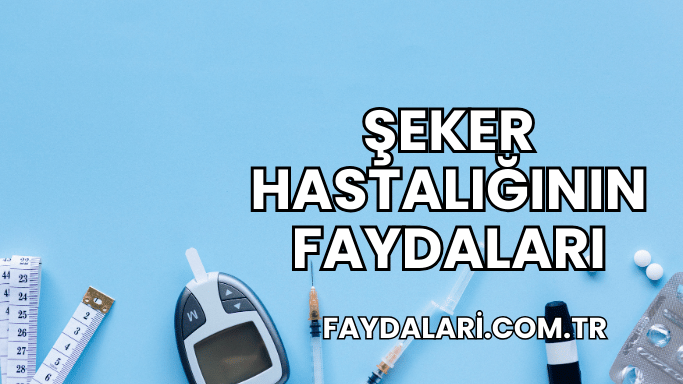 Şeker Hastalığının Faydaları