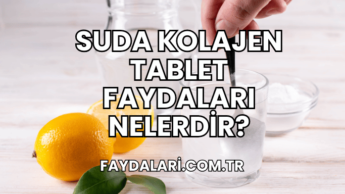 Suda Kolajen Tablet Faydaları Nelerdir?