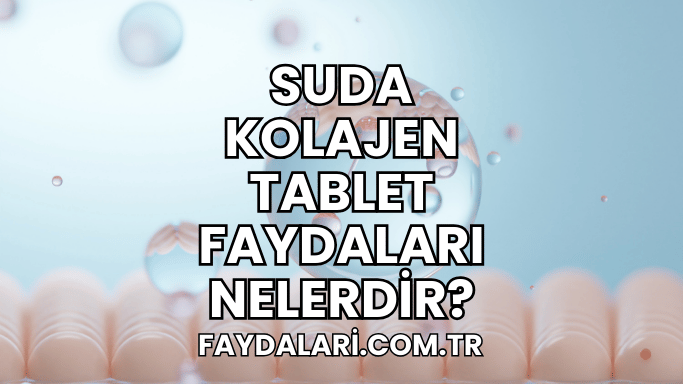 Suda Kolajen Tablet Faydaları Nelerdir?