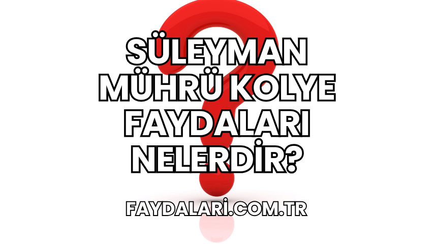 Süleyman Mührü Kolye Faydaları Nelerdir?