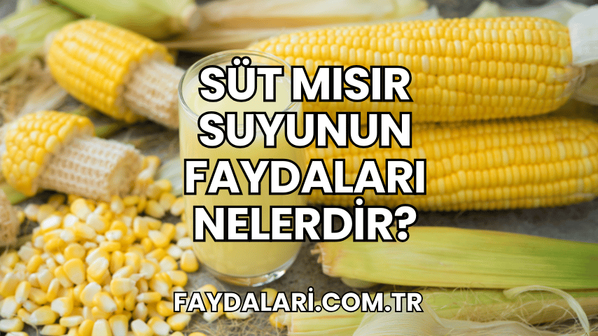 Süt Mısır Suyunun Faydaları Nelerdir?