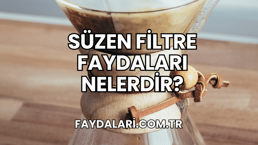 Süzen Filtre Faydaları Nelerdir