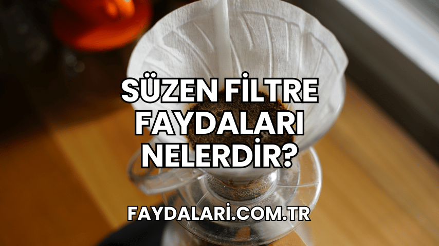 Süzen Filtre Faydaları Nelerdir