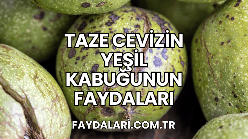 Taze Cevizin Yeşil Kabuğunun Faydaları