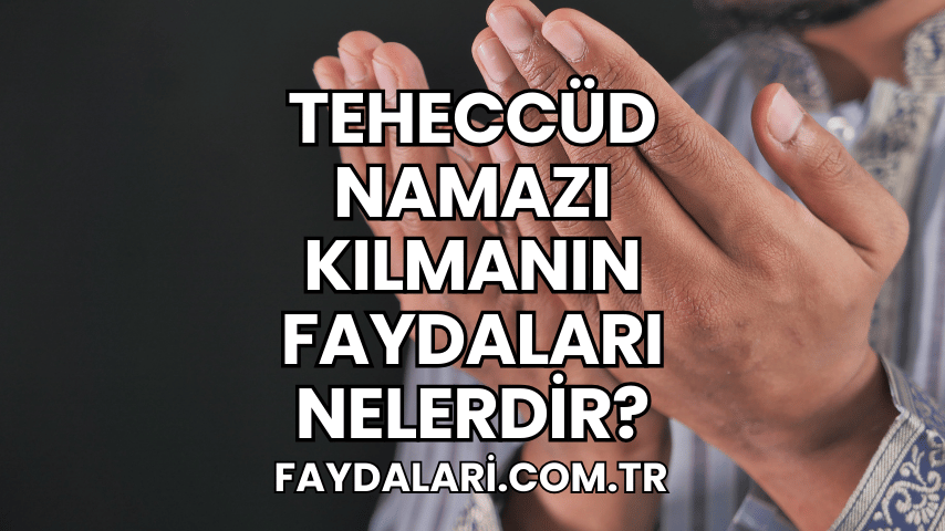 Teheccüd Namazı Kılmanın Faydaları Nelerdir?