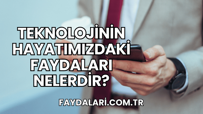 Teknolojinin Hayatımızdaki Faydaları Nelerdir?