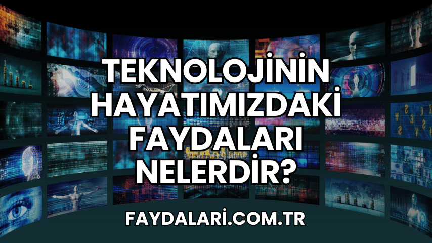 Teknolojinin Hayatımızdaki Faydaları Nelerdir?