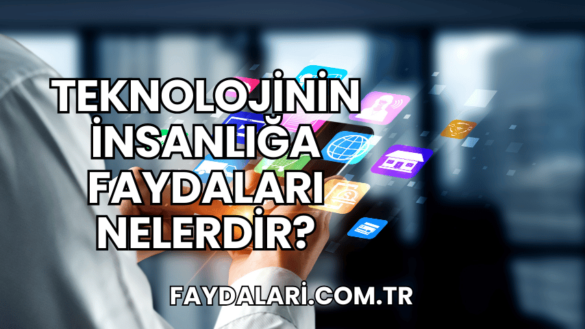 Teknolojinin İnsanlığa Faydaları Nelerdir?