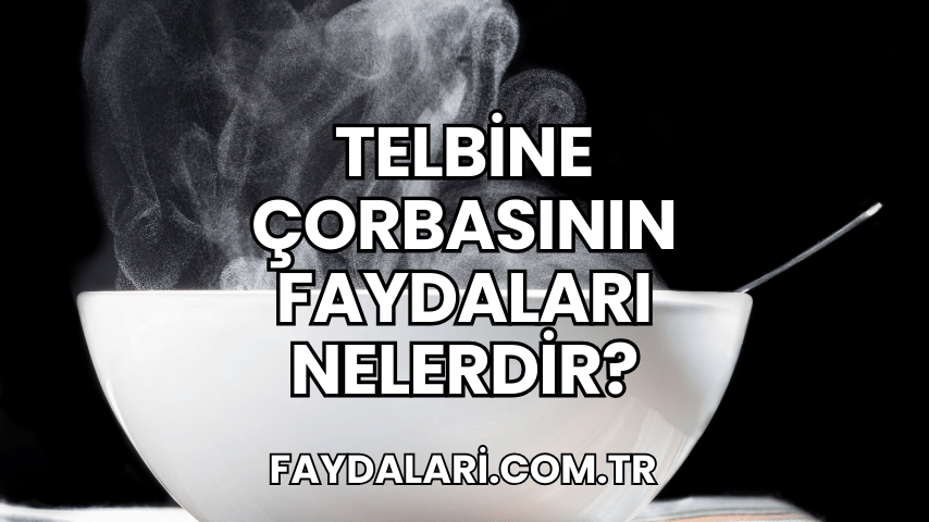 Telbine Çorbasının Faydaları Nelerdir?