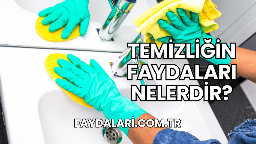 Temizliğin Faydaları Nelerdir?