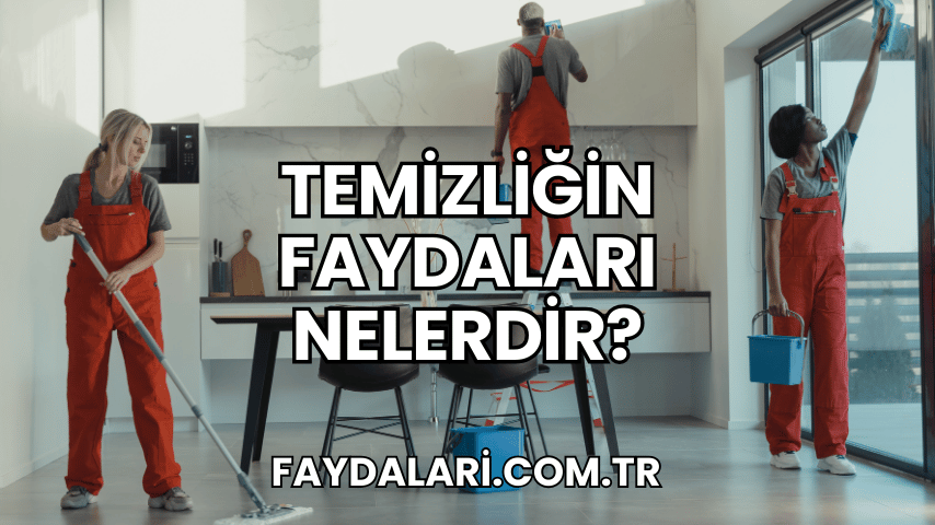 Temizliğin Faydaları Nelerdir?