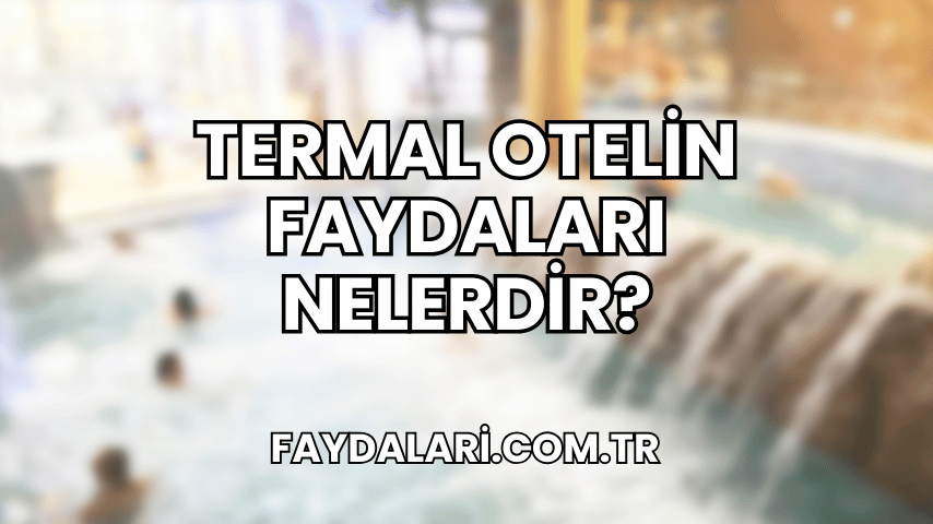 Termal Otelin Faydaları Nelerdir?