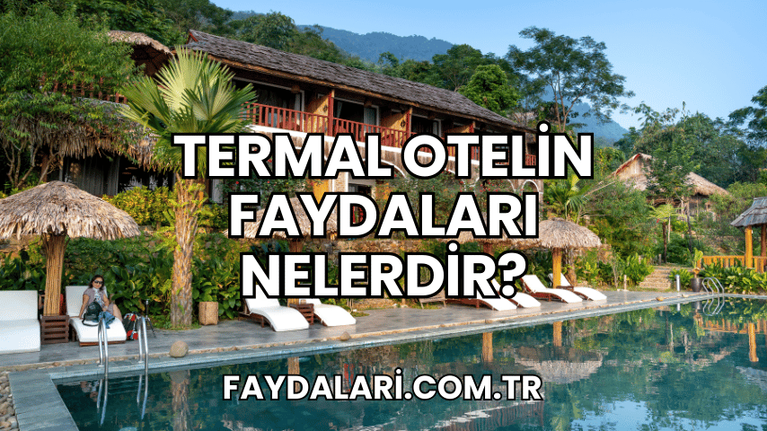 Termal Otelin Faydaları Nelerdir?