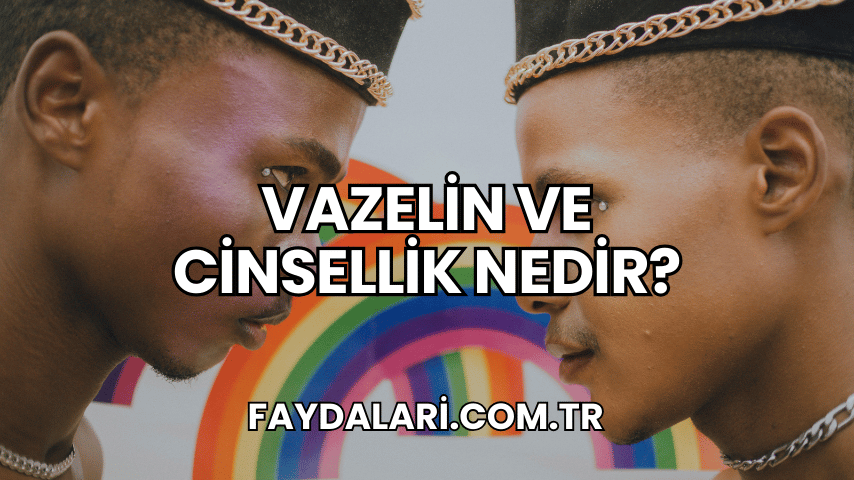 Vazelin ve Cinsellik Nedir?